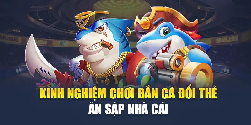 Bắn Cá Đổi Thẻ – Cuộc Phiêu Lưu Hấp Dẫn Tại Nhà Cái M88 3 Kinh nghiệm chơi bắn cá đổi thẻ ăn sập nhà cái