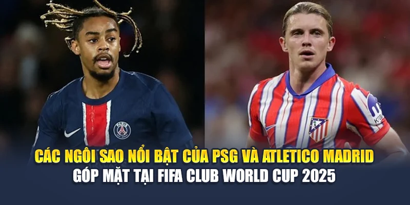 Soi Kèo Bóng Đá PSG Vs Atletico Madrid Ngày 16/06 Chuẩn Xác 3 Các ngôi sao nổi bật của PSG và Atletico Madrid góp mặt tại FIFA Club World Cup 2025